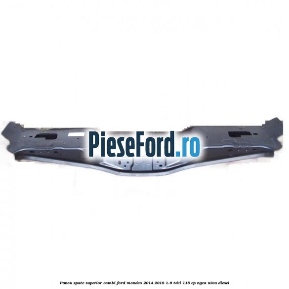 Panou spate superior combi Ford Mondeo 2014-2018 1.6 TDCi 115 cp NGCA, U3CA diesel