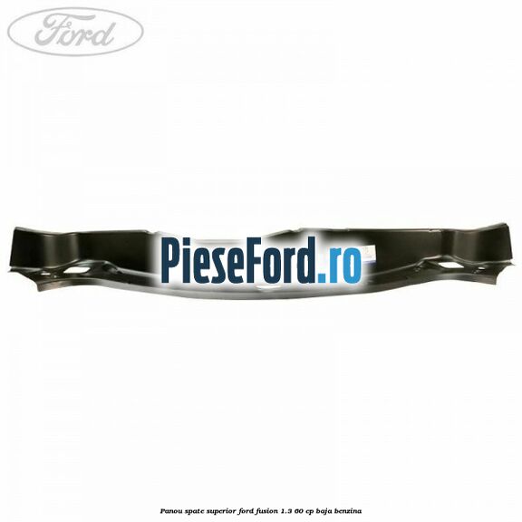 Panou spate superior Ford Fusion 1.3 60 cp BAJA benzina