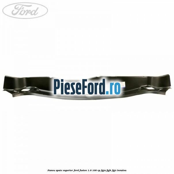 Panou spate superior Ford Fusion 1.6 100 cp FYJA, FYJB, FYJC benzina