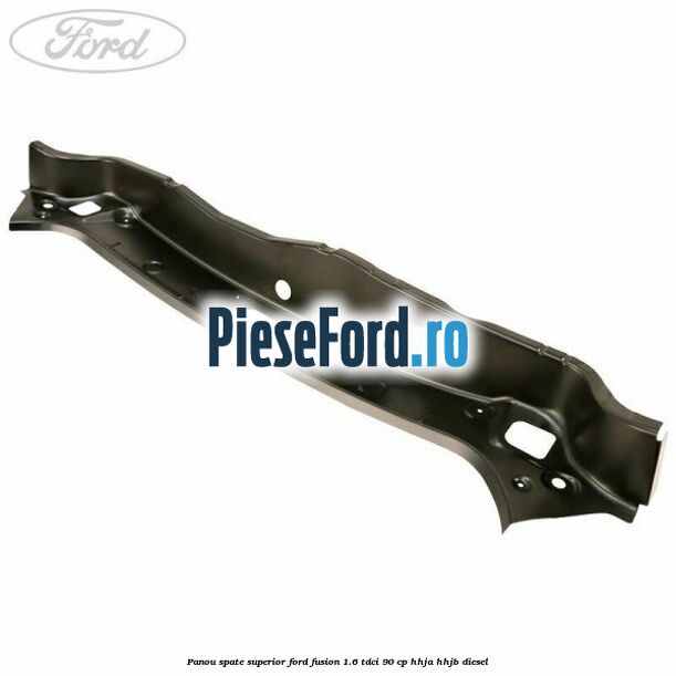 Panou spate superior Ford Fusion 1.6 TDCi 90 cp HHJA, HHJB diesel