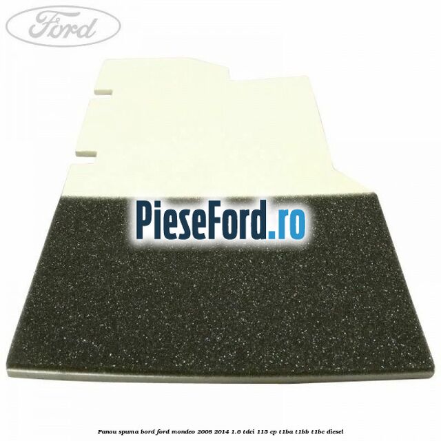 Panou spuma bord Ford Mondeo 2008-2014 1.6 TDCi 115 cp T1BA, T1BB, T1BC diesel
