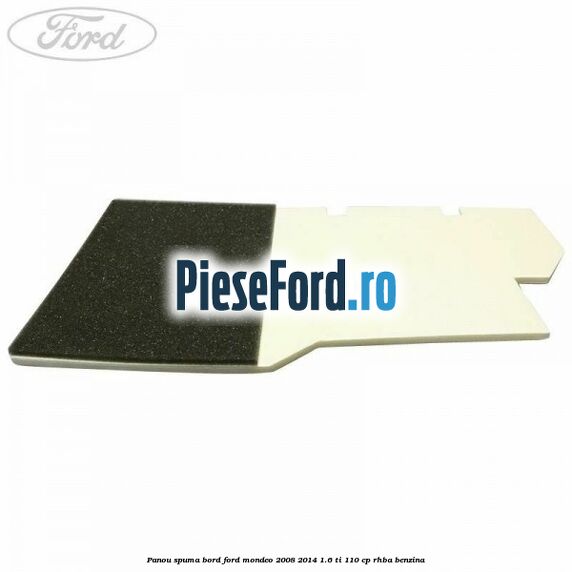 Panou spuma bord Ford Mondeo 2008-2014 1.6 Ti 110 cp Panou spuma bord Ford Mondeo 2008-2014 1.6 Ti 110 cp RHBA benzina