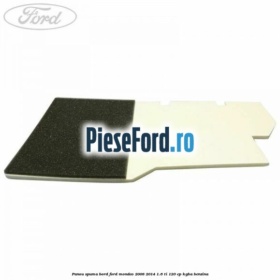Panou spuma bord Ford Mondeo 2008-2014 1.6 Ti 120 cp Panou spuma bord Ford Mondeo 2008-2014 1.6 Ti 120 cp KGBA benzina