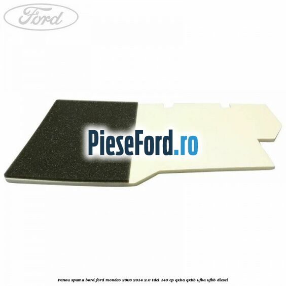 Panou spuma bord Ford Mondeo 2008-2014 2.0 TDCi 140 cp QXBA, QXBB, UFBA, UFBB diesel