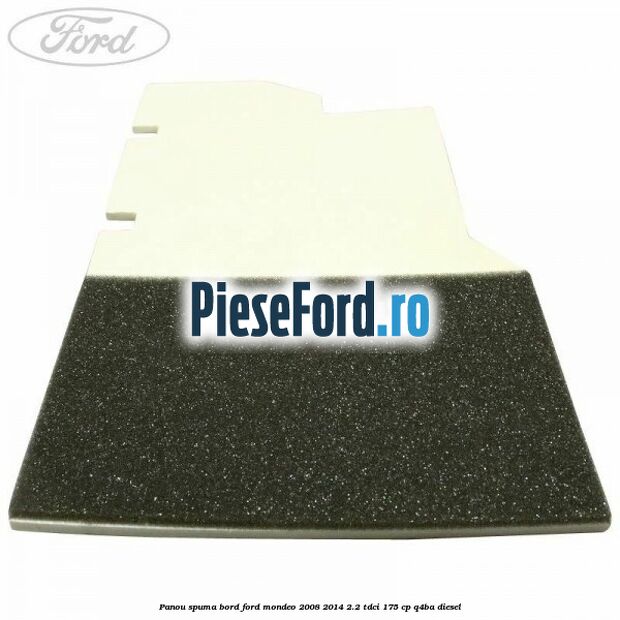 Panou spuma bord Ford Mondeo 2008-2014 2.2 TDCi 175 cp Q4BA diesel