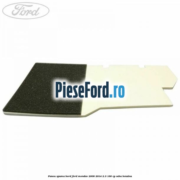 Panou spuma bord Ford Mondeo 2008-2014 2.3 160 cp SEBA benzina