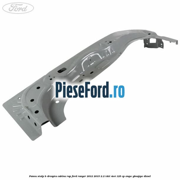 Panou stalp B dreapta cabina RAP Ford Ranger 2012-2015 2.2 TDCi 4x4 125 cp Panou stalp B dreapta cabina RAP Ford Ranger 2012-2015 2.2 TDCi 4x4 125 cp ENQW, GBVAJQW diesel