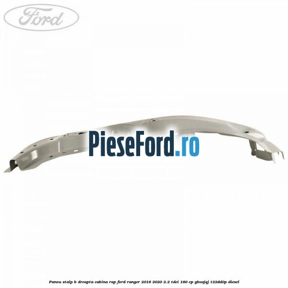 Panou stalp B dreapta cabina RAP Ford Ranger 2016-2020 2.2 TDCi 160 cp GBVAJQJ, T22DD0P diesel