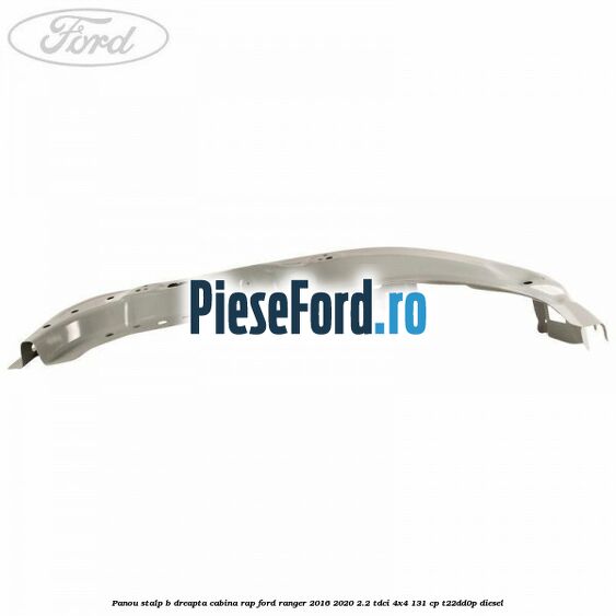 Panou stalp B dreapta cabina RAP Ford Ranger 2016-2020 2.2 TDCi 4x4 131 cp Panou stalp B dreapta cabina RAP Ford Ranger 2016-2020 2.2 TDCi 4x4 131 cp T22DD0P diesel
