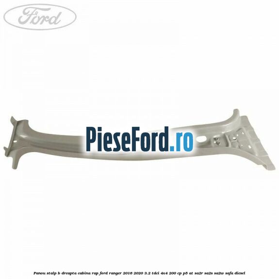 Panou stalp B dreapta cabina RAP Ford Ranger 2016-2020 3.2 TDCi 4x4 200 cp P5-AT, SA2R, SA2S, SA2W, SAFA diesel