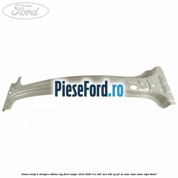 Panou stalp B dreapta cabina RAP Ford Ranger 2016-2020 3.2 TDCi 4x4 200 cp P5-AT, SA2R, SA2S, SA2W, SAFA diesel