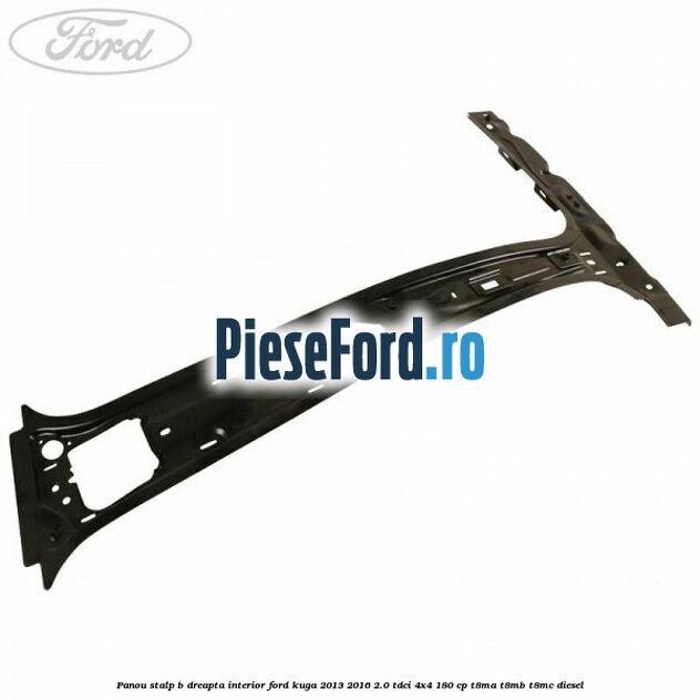 Panou stalp B dreapta interior Ford Kuga 2013-2016 2.0 TDCi 4x4 180 cp T8MA, T8MB, T8MC diesel