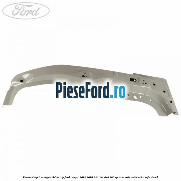 Panou stalp B stanga cabina RAP Ford Ranger 2012-2015 3.2 TDCi 4x4 200 cp ENSA, SA2R, SA2S, SA2W, SAFA diesel