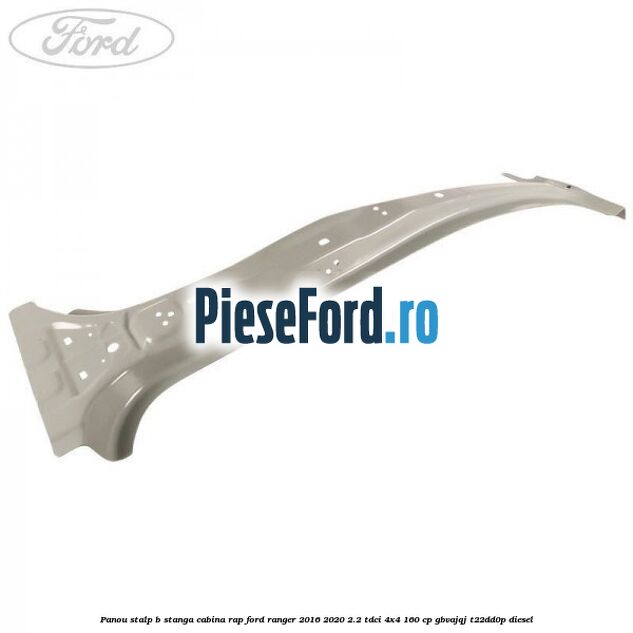 Panou stalp B stanga cabina RAP Ford Ranger 2016-2020 2.2 TDCi 4x4 160 cp Panou stalp B stanga cabina RAP Ford Ranger 2016-2020 2.2 TDCi 4x4 160 cp GBVAJQJ, T22DD0P diesel