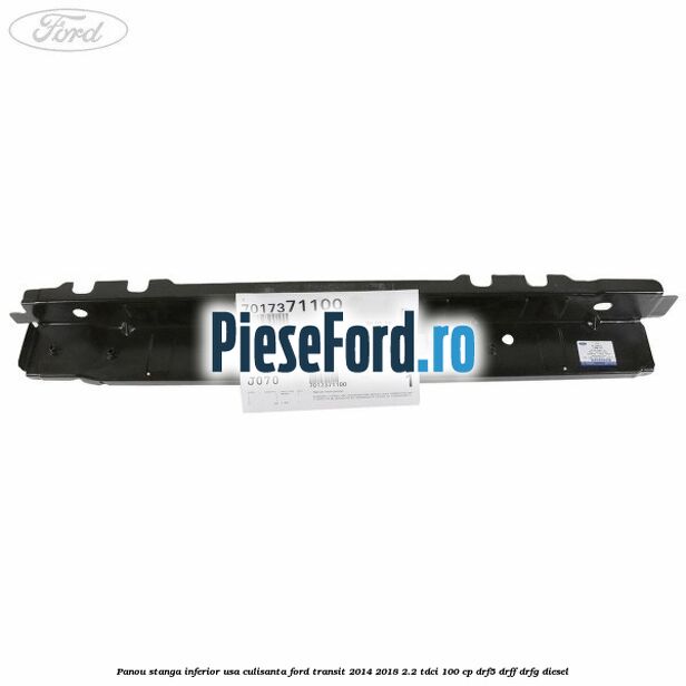 Panou stanga inferior usa culisanta Ford Transit 2014-2018 2.2 TDCi 100 cp DRF5, DRFF, DRFG diesel