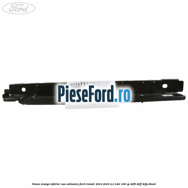 Panou stanga inferior usa culisanta Ford Transit 2014-2018 2.2 TDCi 100 cp DRF5, DRFF, DRFG diesel