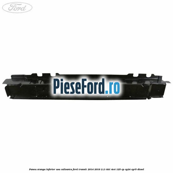 Panou stanga inferior usa culisanta Ford Transit 2014-2018 2.2 TDCi 4x4 125 cp Panou stanga inferior usa culisanta Ford Transit 2014-2018 2.2 TDCi 4x4 125 cp CY24, CYR5 diesel