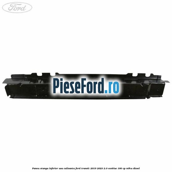 Panou stanga inferior usa culisanta Ford Transit 2019-2023 2.0 EcoBlue 160 cp N0HA diesel