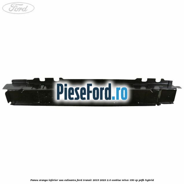Panou stanga inferior usa culisanta Ford Transit 2019-2023 2.0 EcoBlue mHEV 150 cp P0FB Hybrid
