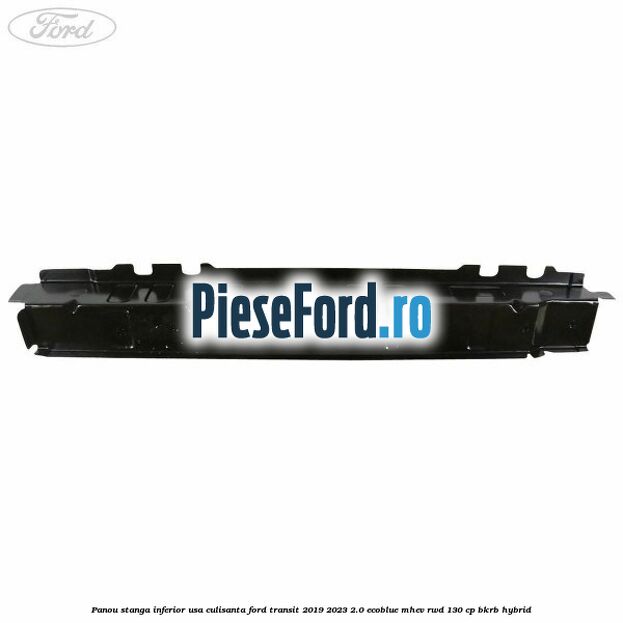Panou stanga inferior usa culisanta Ford Transit 2019-2023 2.0 EcoBlue mHEV RWD 130 cp BKRB Hybrid