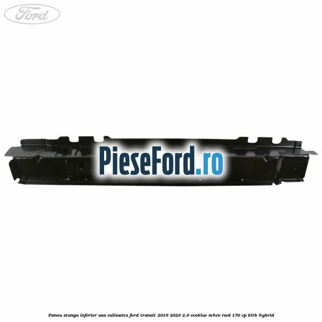 Panou stanga inferior usa culisanta Ford Transit 2019-2023 2.0 EcoBlue mHEV RWD 170 cp BLRB Hybrid