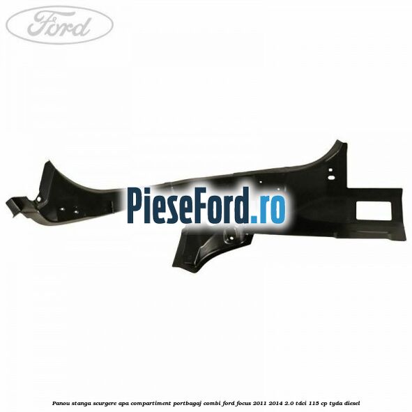 Panou stanga scurgere apa compartiment portbagaj combi Ford Focus 2011-2014 2.0 TDCi 115 cp TYDA diesel