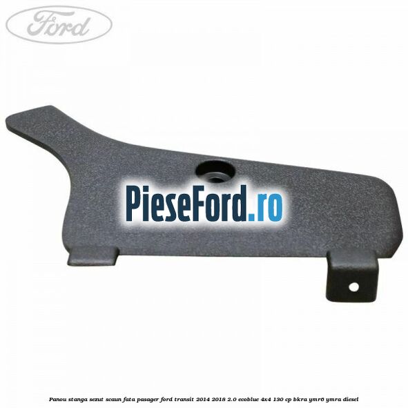 Panou stanga sezut scaun fata pasager Ford Transit 2014-2018 2.0 EcoBlue 4x4 130 cp BKRA, YMR6, YMRA diesel