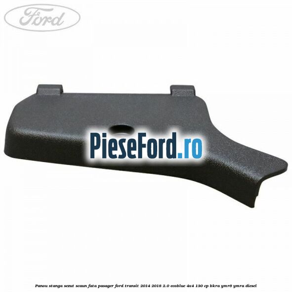 Panou stanga sezut scaun fata pasager Ford Transit 2014-2018 2.0 EcoBlue 4x4 130 cp BKRA, YMR6, YMRA diesel