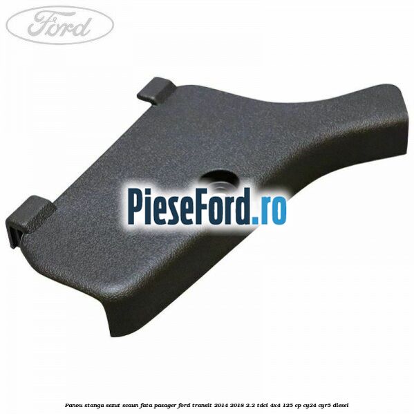 Panou stanga sezut scaun fata pasager Ford Transit 2014-2018 2.2 TDCi 4x4 125 cp CY24, CYR5 diesel