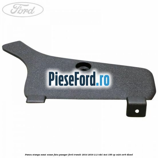 Panou stanga sezut scaun fata pasager Ford Transit 2014-2018 2.2 TDCi 4x4 155 cp Panou stanga sezut scaun fata pasager Ford Transit 2014-2018 2.2 TDCi 4x4 155 cp CV24, CVR5 diesel