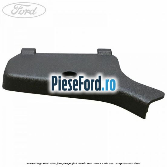 Panou stanga sezut scaun fata pasager Ford Transit 2014-2018 2.2 TDCi 4x4 155 cp Panou stanga sezut scaun fata pasager Ford Transit 2014-2018 2.2 TDCi 4x4 155 cp CV24, CVR5 diesel