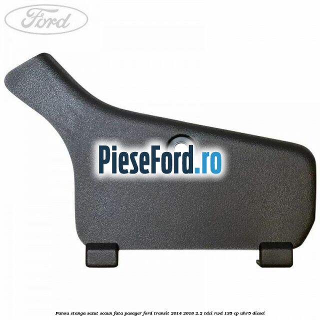 Panou stanga sezut scaun fata pasager Ford Transit 2014-2018 2.2 TDCi RWD 135 cp UHR5 diesel