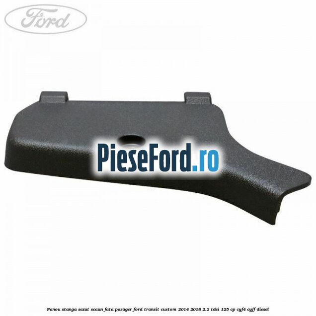 Panou stanga sezut scaun fata pasager Ford Transit Custom 2014-2018 2.2 TDCi 125 cp Panou stanga sezut scaun fata pasager Ford Transit Custom 2014-2018 2.2 TDCi 125 cp CYF4, CYFF diesel