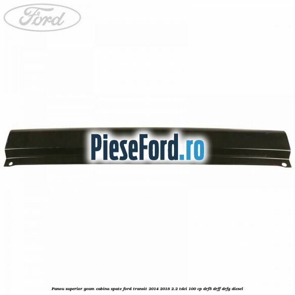 Panou superior geam cabina spate Ford Transit 2014-2018 2.2 TDCi 100 cp DRF5, DRFF, DRFG diesel