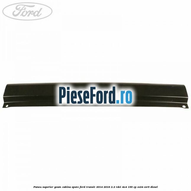 Panou superior geam cabina spate Ford Transit 2014-2018 2.2 TDCi 4x4 155 cp CV24, CVR5 diesel