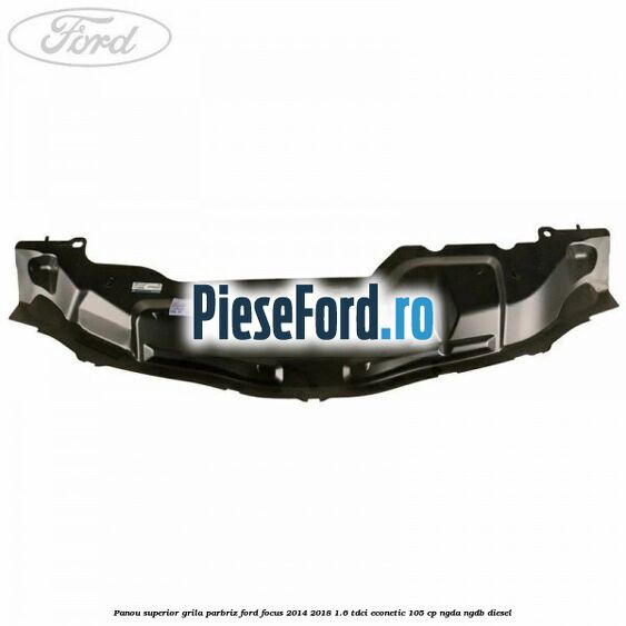 Panou superior grila parbriz Ford Focus 2014-2018 1.6 TDCi ECOnetic 105 cp Panou superior grila parbriz Ford Focus 2014-2018 1.6 TDCi ECOnetic 105 cp NGDA, NGDB diesel