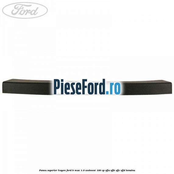 Panou superior hayon Ford B-Max 1.0 EcoBoost 100 cp Panou superior hayon Ford B-Max 1.0 EcoBoost 100 cp SFJA, SFJB, SFJC, SFJD benzina