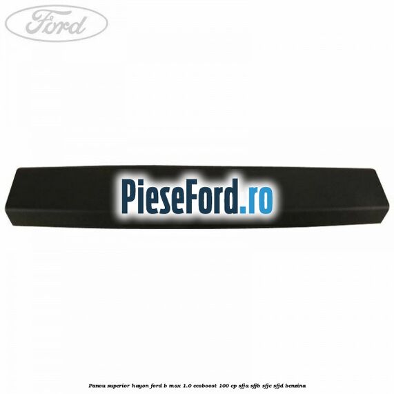 Panou superior hayon Ford B-Max 1.0 EcoBoost 100 cp Panou superior hayon Ford B-Max 1.0 EcoBoost 100 cp SFJA, SFJB, SFJC, SFJD benzina