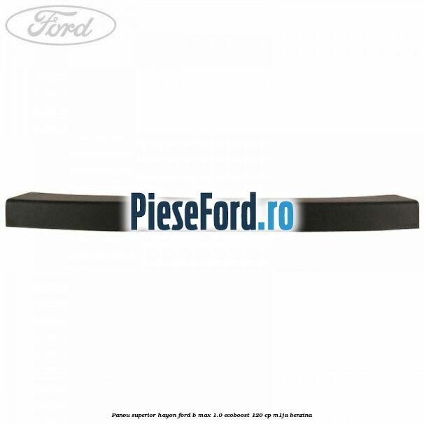 Panou superior hayon Ford B-Max 1.0 EcoBoost 120 cp M1JA benzina