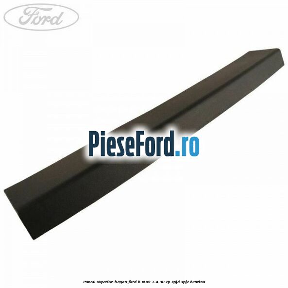 Panou superior hayon Ford B-Max 1.4 90 cp SPJD, SPJE benzina