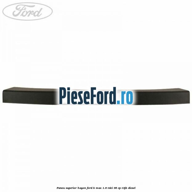 Panou superior hayon Ford B-Max 1.6 TDCi 95 cp T3JB diesel