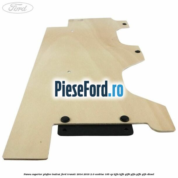 Panou superior plafon inaltat Ford Transit 2014-2018 2.0 EcoBlue 105 cp BJFA, BJFB, YLF6, YLFA, YLFB, YLFS diesel