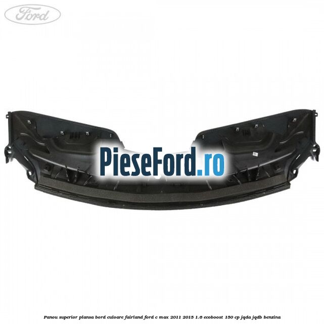 Panou superior plansa bord culoare fairland Ford C-Max 2011-2015 1.6 EcoBoost 150 cp JQDA, JQDB benzina