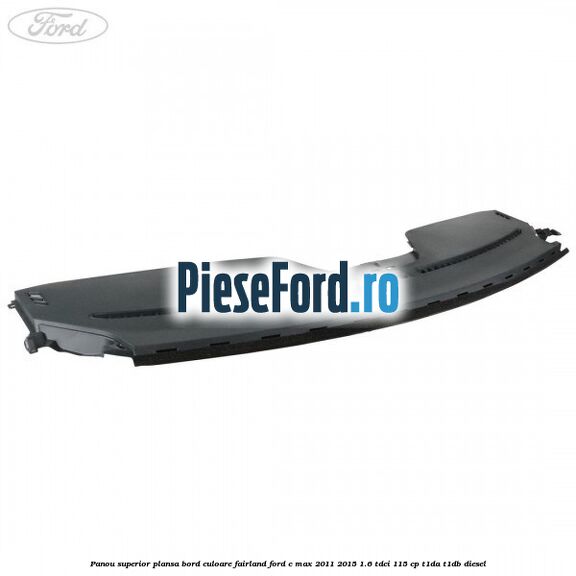 Panou superior plansa bord culoare fairland Ford C-Max 2011-2015 1.6 TDCi 115 cp Panou superior plansa bord culoare fairland Ford C-Max 2011-2015 1.6 TDCi 115 cp T1DA, T1DB diesel