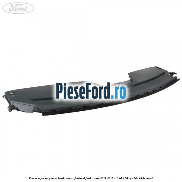 Panou superior plansa bord culoare fairland Ford C-Max 2011-2015 1.6 TDCi 95 cp T3DA, T3DB diesel