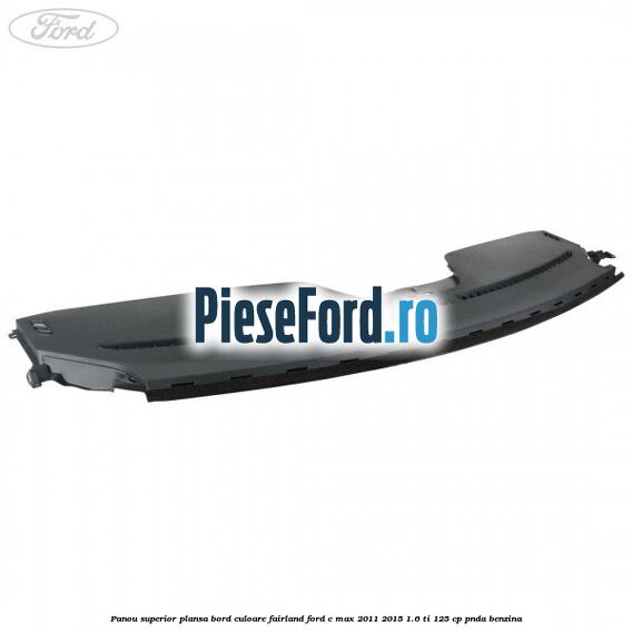 Panou superior plansa bord culoare fairland Ford C-Max 2011-2015 1.6 Ti 125 cp PNDA benzina