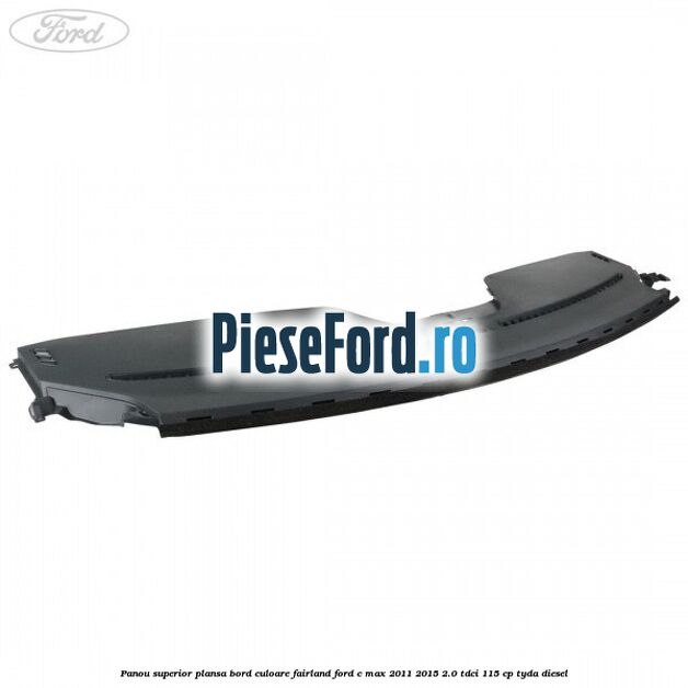 Panou superior plansa bord culoare fairland Ford C-Max 2011-2015 2.0 TDCi 115 cp TYDA diesel