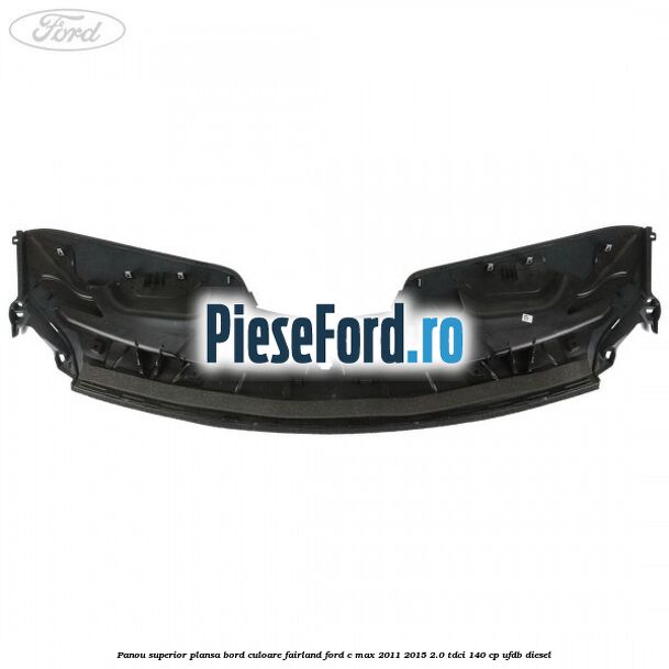 Panou superior plansa bord culoare fairland Ford C-Max 2011-2015 2.0 TDCi 140 cp Panou superior plansa bord culoare fairland Ford C-Max 2011-2015 2.0 TDCi 140 cp UFDB diesel