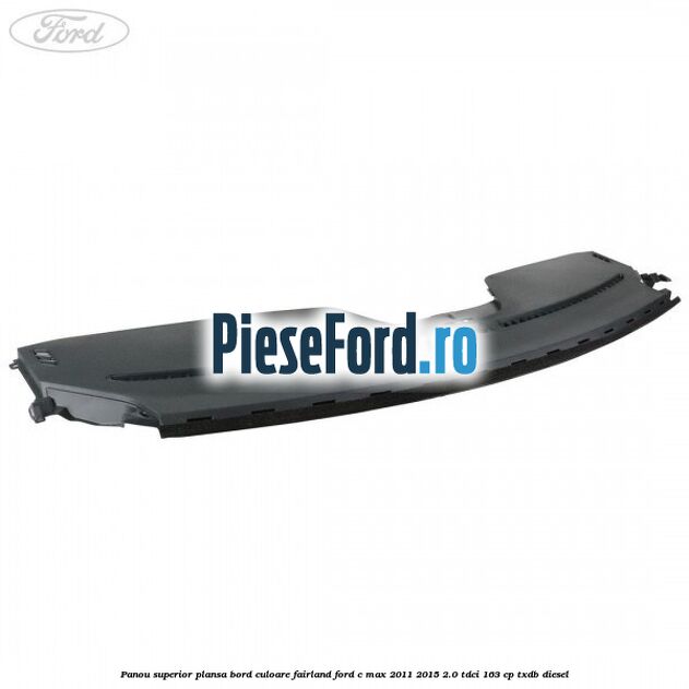Panou superior plansa bord culoare fairland Ford C-Max 2011-2015 2.0 TDCi 163 cp TXDB diesel