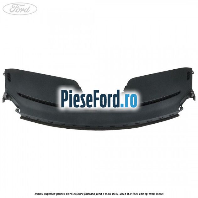 Panou superior plansa bord culoare fairland Ford C-Max 2011-2015 2.0 TDCi 163 cp TXDB diesel